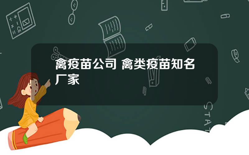 禽疫苗公司 禽类疫苗知名厂家